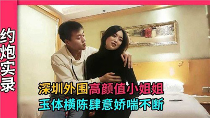 深圳外围高颜值小姐姐,玉体横陈肆意娇喘不断